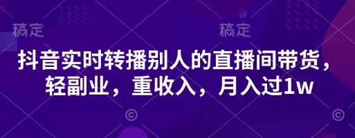 抖音实时转播别人的直播间带货,轻副业,重收入,月入过1w-魔方云