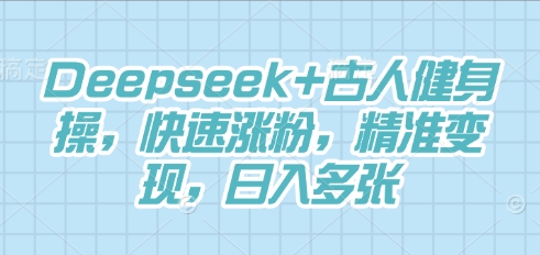 Deepseek+古人健身操,快速涨粉,精准变现,日入多张-魔方云