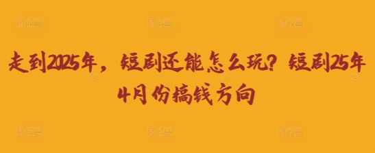 走到2025年,短剧还能怎么玩?短剧25年4月份搞钱方向-魔方云