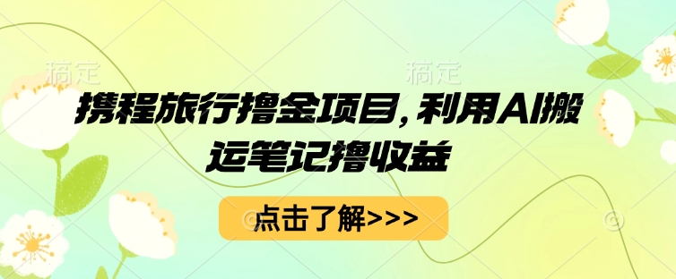 携程旅行撸金项目,利用AI搬运笔记撸收益-魔方云