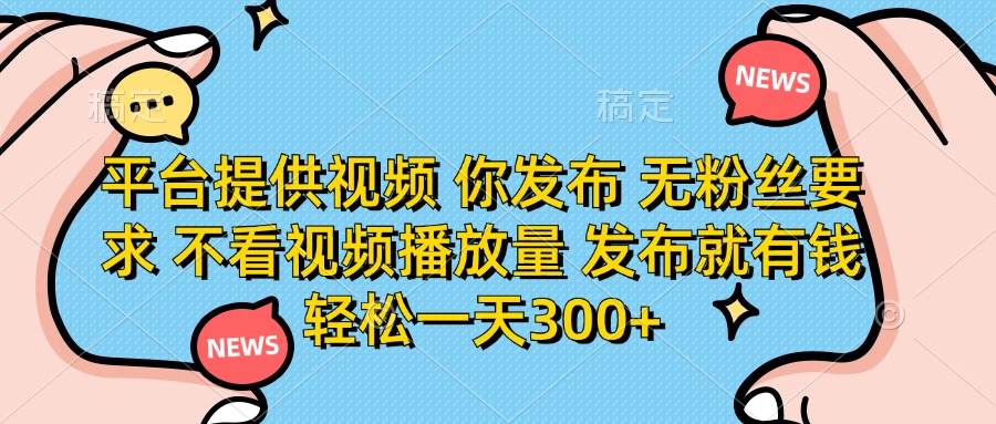 (14317期)平台提供视频 你发布 无粉丝要求 不看视频播放量 发布就有钱 轻松一天300+-魔方云