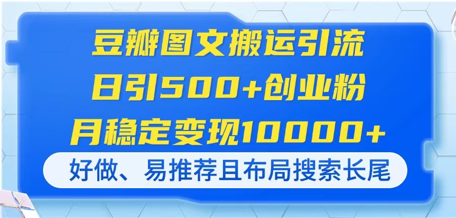 (14323期)豆瓣图文搬运引流,日引500+创业粉,月稳定变现10000+,好做、易推荐且...-魔方云