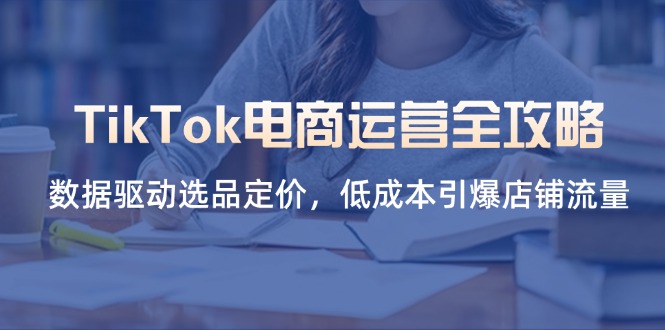 (14343期)TikTok电商运营全攻略,数据驱动选品定价,低成本引爆店铺流量-魔方云
