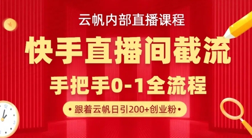 云帆内部直播课·快手直播间截流玩法,日引100+创业粉-魔方云
