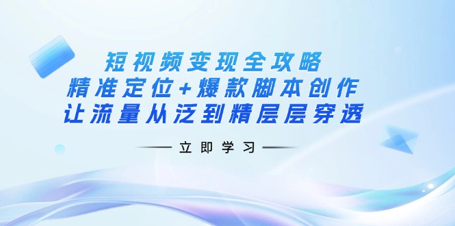 (14159期)短视频变现全攻略:精准定位+爆款脚本创作,让流量从泛到精层层穿透-魔方云