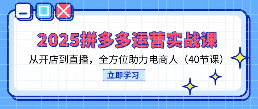 (14259期)2025拼多多运营实战课,从开店到直播,全方位助力电商人(40节课)-魔方云