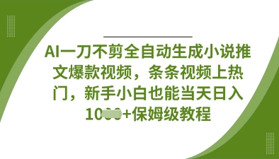 AI一刀不剪全自动生成小说推文爆款视频,条条视频上热门,新手小白也能当天日入数张-魔方云