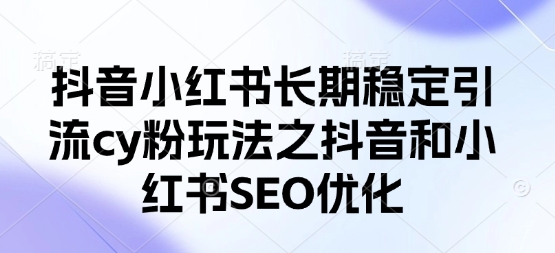 抖音小红书长期稳定引流cy粉玩法之抖音和小红书SEO优化-魔方云