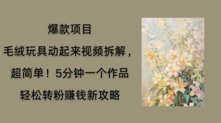 毛绒玩具动起来项目拆解,三四分钟一个作品,轻松转粉挣钱新玩法-魔方云