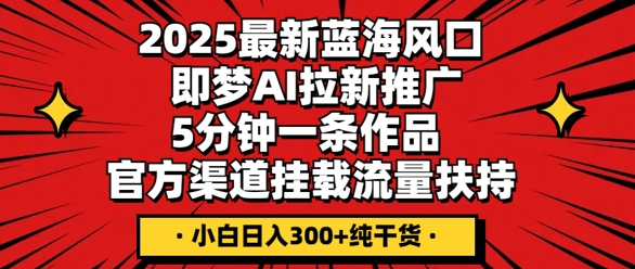 2025最新蓝海风口,即梦AI拉新推广,5分钟一条作品,官方渠道挂载,流量扶持,小白日入3张+纯干货-魔方云