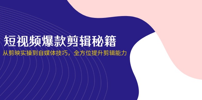 (14244期)短视频爆款剪辑秘籍,从剪映实操到自媒体技巧,全方位提升剪辑能力-魔方云