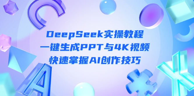 (14300期)DeepSeek入门实操教程:一键生成PPT与4K视频,快速掌握AI创作技巧-魔方云