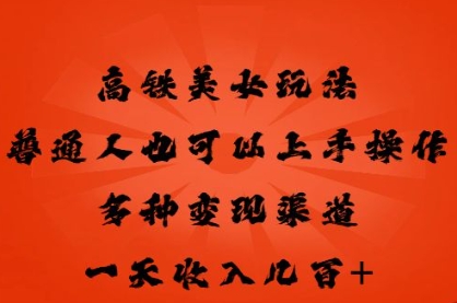 高铁美女玩法,普通人也可以轻松上手,多种渠道变现,一天几张-魔方云