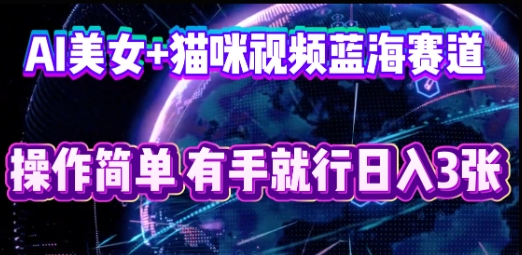 AI美女+猫咪视频蓝海赛道,操作简单,有手就行日入3张-魔方云