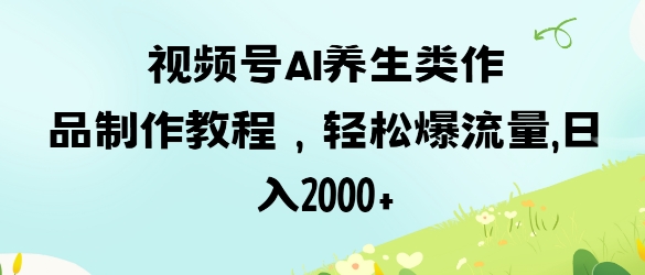 视频号ai养生类作品制作教程,轻松爆流量,日入数张-魔方云