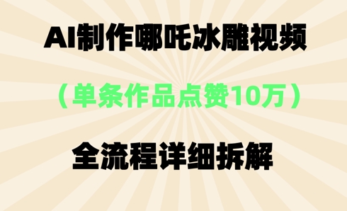 AI哪吒冰雕视频,单条视频点赞10W+,全流程详细拆解-魔方云