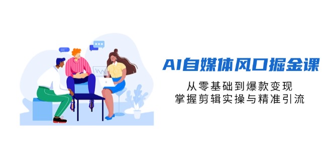 (14329期)AI自媒体风口掘金课,从零基础到爆款变现,掌握剪辑实操与精准引流-魔方云