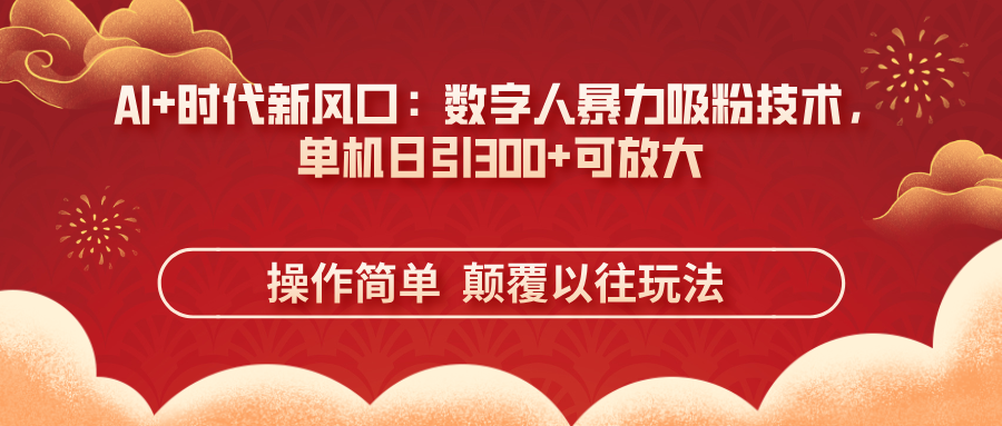 (14304期)AI+时代新风口:数字人暴力吸粉技术,单机日引300+可放大 操作简单 颠...-魔方云