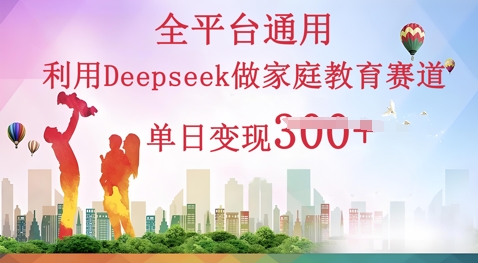 利用Deepseek做家庭教育赛道条条爆款单日变现3张-魔方云