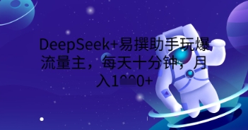 DeepSeek+易撰助手玩爆流量主,每天十分钟,月入1000+-魔方云
