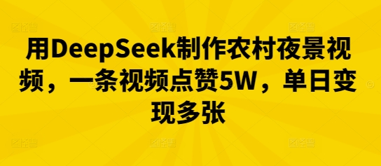 用DeepSeek制作农村夜景视频,一条视频点赞5W,单日变现多张-魔方云