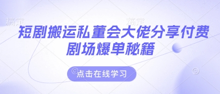 短剧搬运私董会大佬分享付费剧场爆单秘籍-魔方云