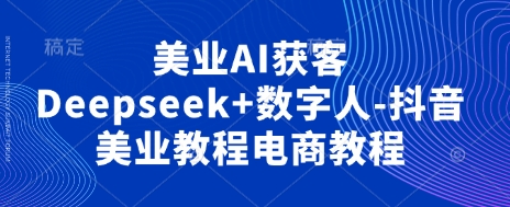 美业AI获客Deepseek+数字人-抖音美业教程电商教程-魔方云