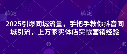 2025引爆同城流量,手把手教你抖音同城引流,上万家实体店实战营销经验-魔方云