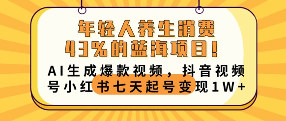 年轻人养生消费43%的蓝海项目,AI生成爆款视频,抖音视频号小红书七天起号变现1w-魔方云