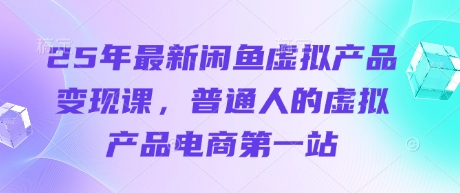 25年最新闲鱼虚拟产品变现课,普通人的虚拟产品电商第一站-魔方云