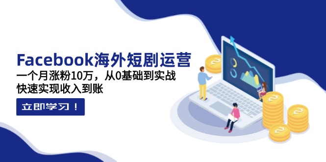 (14328期)Facebook海外短剧运营:一个月涨粉10万,从0基础到实战,快速实现收入到账-魔方云