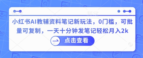 小红书AI教辅资料笔记新玩法,0门槛,可批量可复制,一天十分钟发笔记轻松月入2k-魔方云