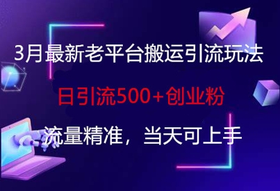 3月最新老平台搬运引流玩法,日引流500+创业粉,流量精准,当天可上手-魔方云