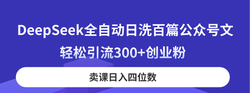 (14326期)DeepSeek全自动日洗百篇公众号文,轻松引流300+创业粉,卖课日入四位数!-魔方云