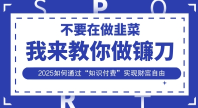 韭菜生涯终结者,我来教你做镰刀,2025如何通过“知识付费”实现财F自由【揭秘】-魔方云