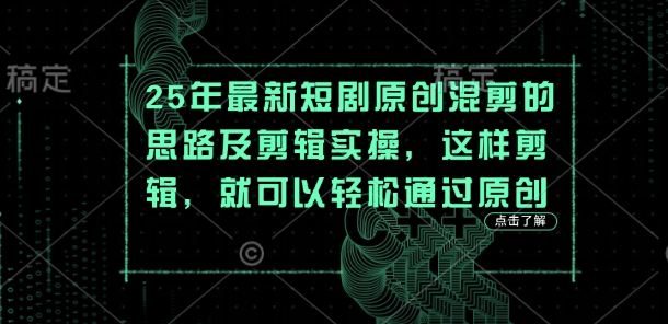 25年最新短剧原创混剪的思路及剪辑实操,这样剪辑,就可以轻松通过原创-魔方云