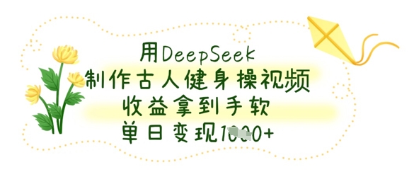 用DeepSeek制作古人健身操视频,收益拿到手软,单日变现数张-魔方云