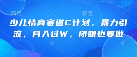 少儿情商赛道C计划,暴力引流,月入过W,闭眼也要做-魔方云