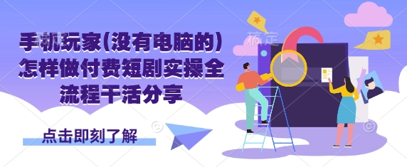 手机玩家(没有电脑的)怎样做付费短剧实操全流程干活分享-魔方云