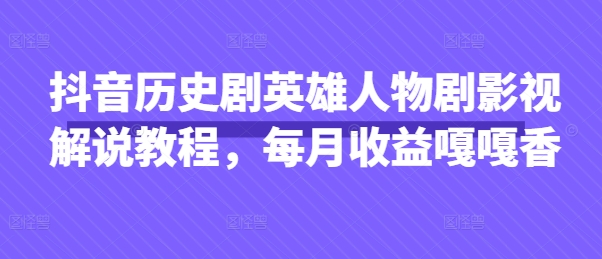 抖音历史剧英雄人物剧影视解说教程,每月收益嘎嘎香-魔方云
